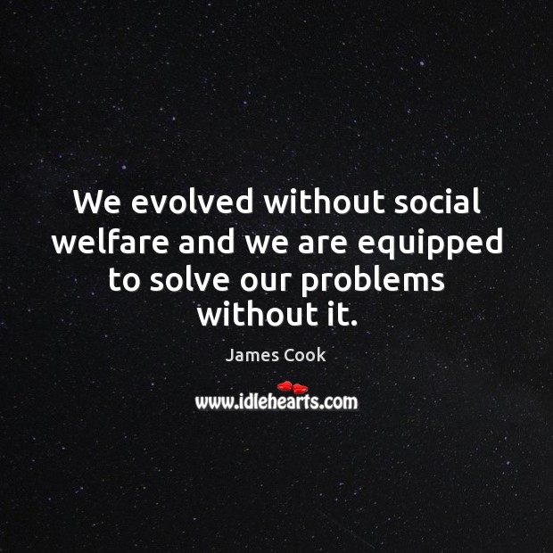 We evolved without social welfare and we are equipped to solve our problems without it. James Cook Picture Quote