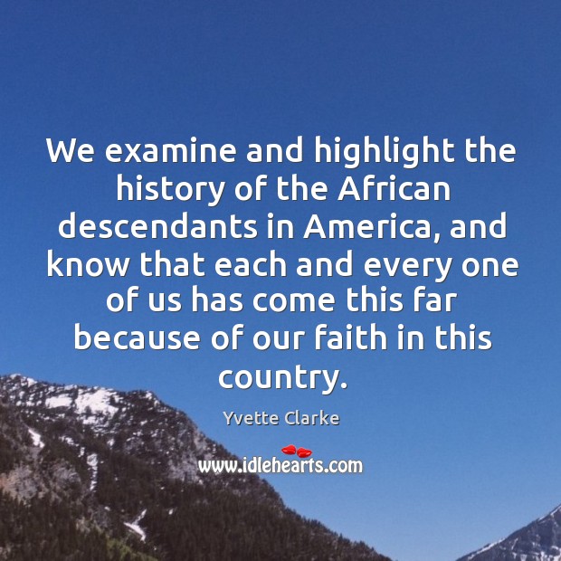 We examine and highlight the history of the African descendants in America, Yvette Clarke Picture Quote