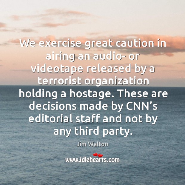 We exercise great caution in airing an audio- or videotape released by a terrorist organization Jim Walton Picture Quote