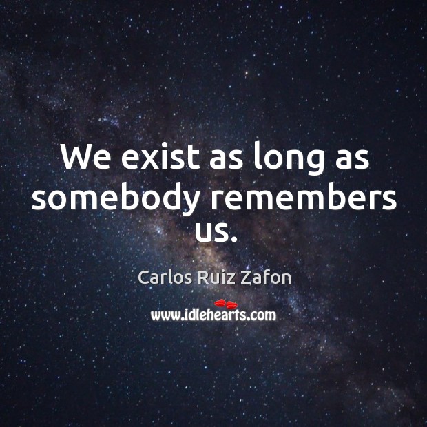 We exist as long as somebody remembers us. Image