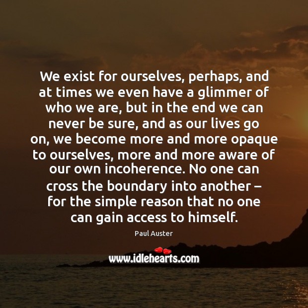 We exist for ourselves, perhaps, and at times we even have a Paul Auster Picture Quote