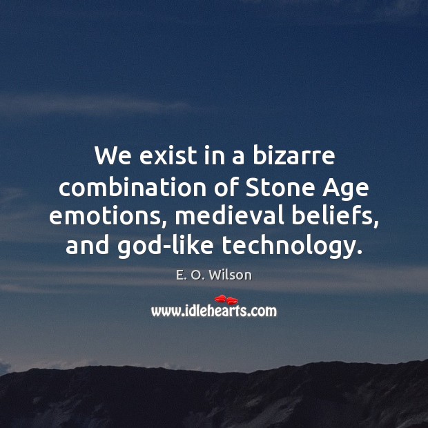 We exist in a bizarre combination of Stone Age emotions, medieval beliefs, E. O. Wilson Picture Quote