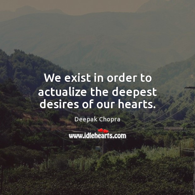 We exist in order to actualize the deepest desires of our hearts. Image