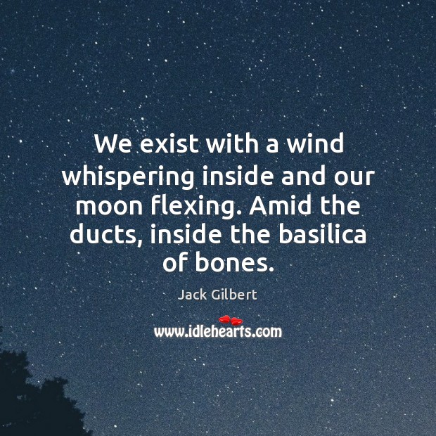 We exist with a wind whispering inside and our moon flexing. Amid Jack Gilbert Picture Quote