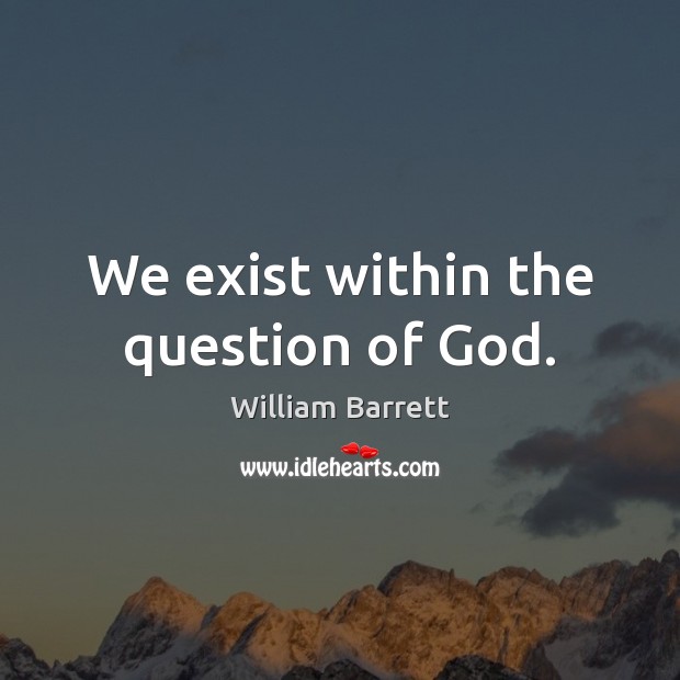 We exist within the question of God. Image
