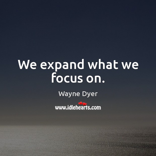 We expand what we focus on. Wayne Dyer Picture Quote