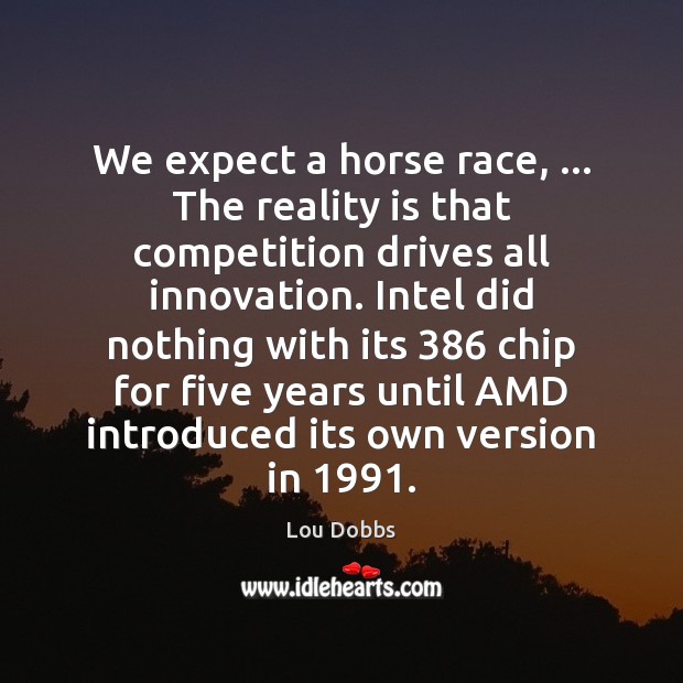 We expect a horse race, … The reality is that competition drives all Lou Dobbs Picture Quote
