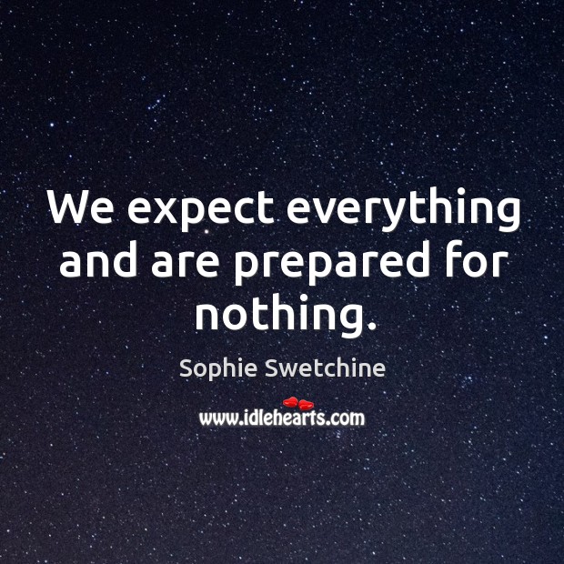 We expect everything and are prepared for nothing. Image