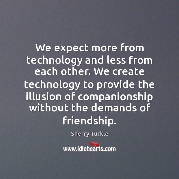We expect more from technology and less from each other. We create Sherry Turkle Picture Quote