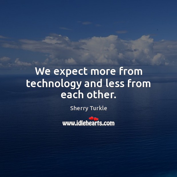 We expect more from technology and less from each other. Sherry Turkle Picture Quote