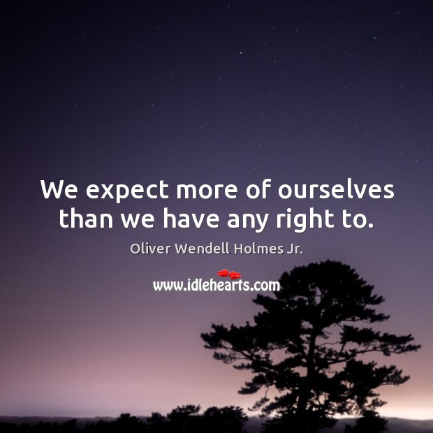We expect more of ourselves than we have any right to. Image