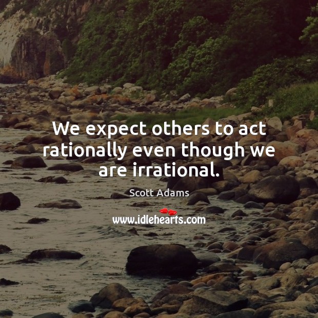 We expect others to act rationally even though we are irrational. Scott Adams Picture Quote