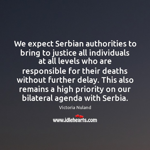 We expect Serbian authorities to bring to justice all individuals at all Victoria Nuland Picture Quote