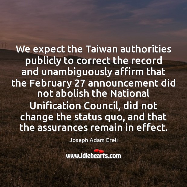 We expect the Taiwan authorities publicly to correct the record and unambiguously Joseph Adam Ereli Picture Quote