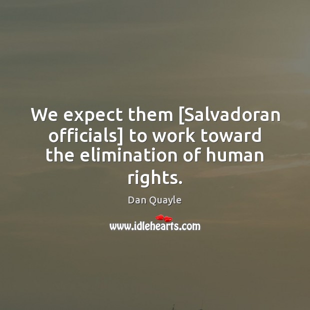 We expect them [Salvadoran officials] to work toward the elimination of human rights. Dan Quayle Picture Quote