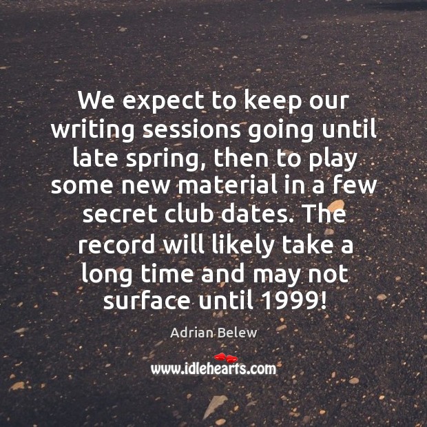 We expect to keep our writing sessions going until late spring, then to play some new material Adrian Belew Picture Quote