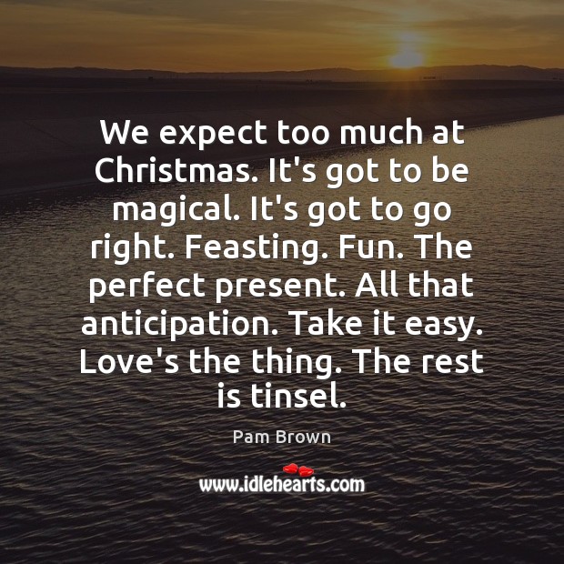 We expect too much at Christmas. It’s got to be magical. It’s Pam Brown Picture Quote