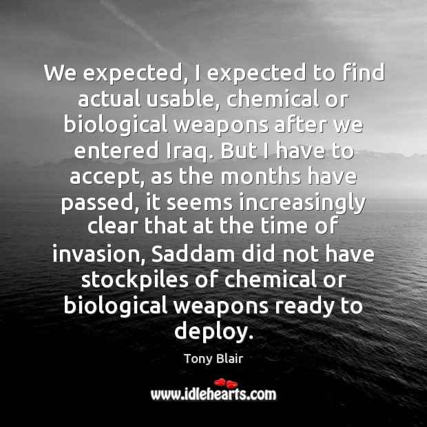 We expected, I expected to find actual usable, chemical or biological weapons Tony Blair Picture Quote