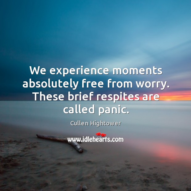 We experience moments absolutely free from worry. These brief respites are called panic. Cullen Hightower Picture Quote