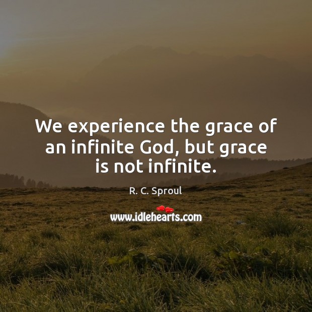 We experience the grace of an infinite God, but grace is not infinite. R. C. Sproul Picture Quote