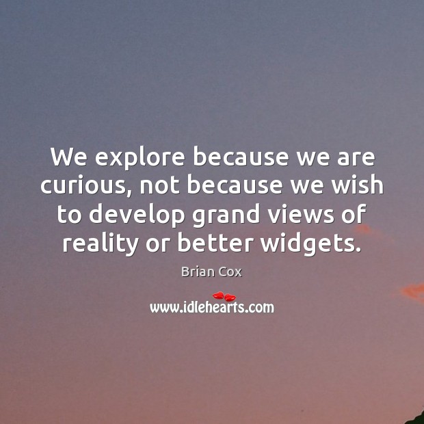 We explore because we are curious, not because we wish to develop Brian Cox Picture Quote