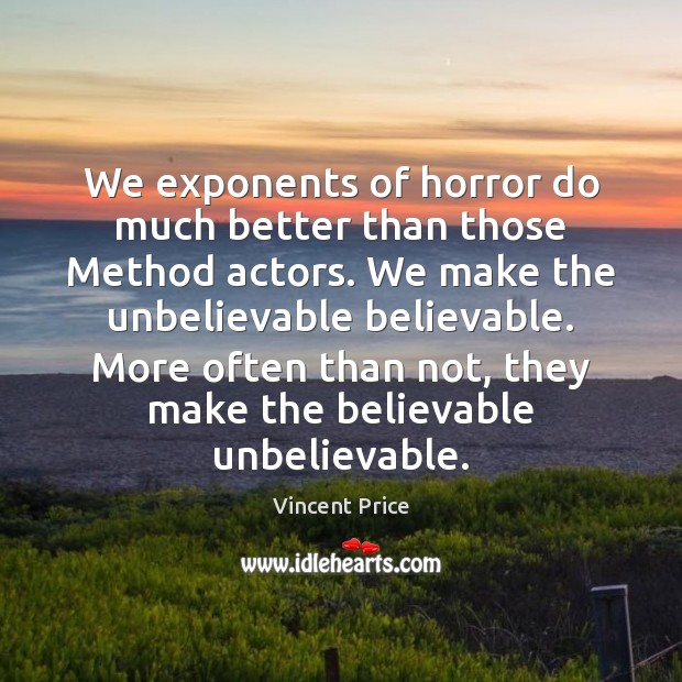 We exponents of horror do much better than those Method actors. We Vincent Price Picture Quote