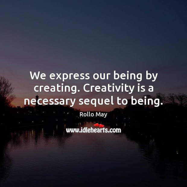 We express our being by creating. Creativity is a necessary sequel to being. Rollo May Picture Quote