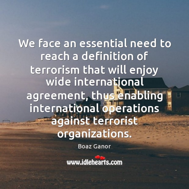 We face an essential need to reach a definition of terrorism that Boaz Ganor Picture Quote