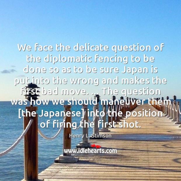 We face the delicate question of the diplomatic fencing to be done Henry L. Stimson Picture Quote