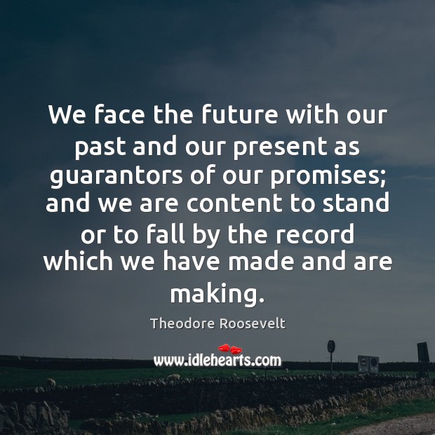 We face the future with our past and our present as guarantors Theodore Roosevelt Picture Quote