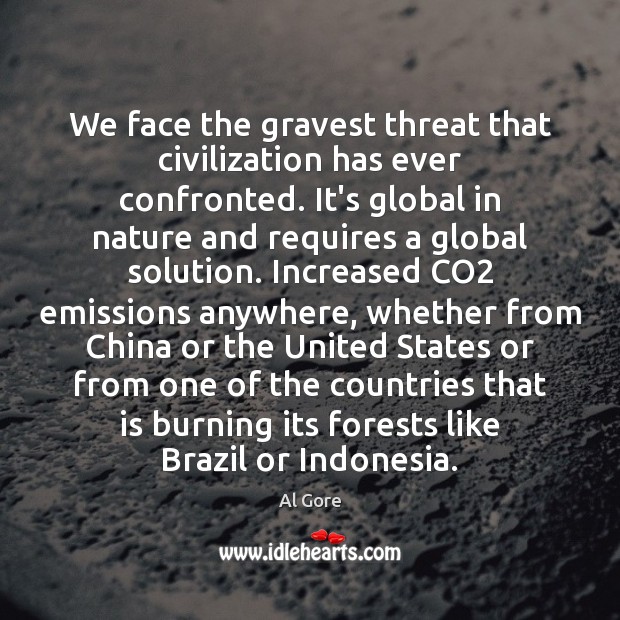We face the gravest threat that civilization has ever confronted. It’s global Al Gore Picture Quote