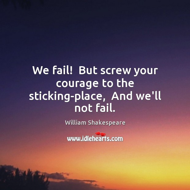 We fail!  But screw your courage to the sticking-place,  And we’ll not fail. William Shakespeare Picture Quote
