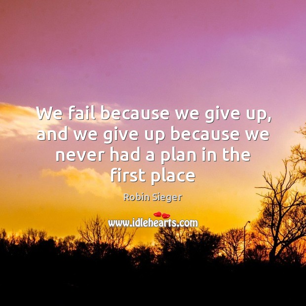 We fail because we give up, and we give up because we never had a plan in the first place Robin Sieger Picture Quote