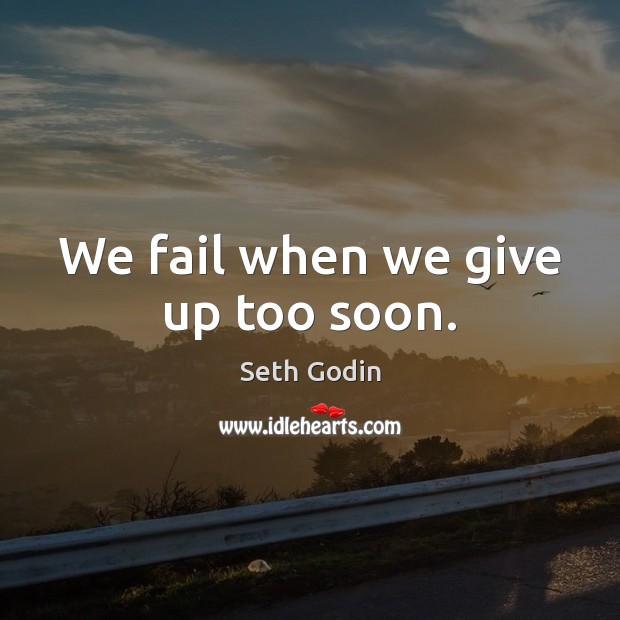 We fail when we give up too soon. Seth Godin Picture Quote