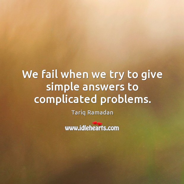 We fail when we try to give simple answers to complicated problems. Tariq Ramadan Picture Quote