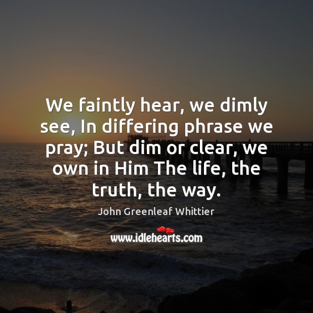 We faintly hear, we dimly see, In differing phrase we pray; But Image