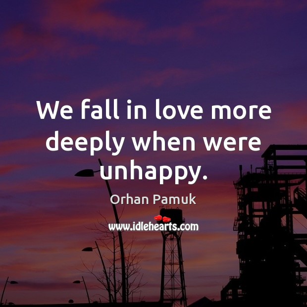 We fall in love more deeply when were unhappy. Orhan Pamuk Picture Quote