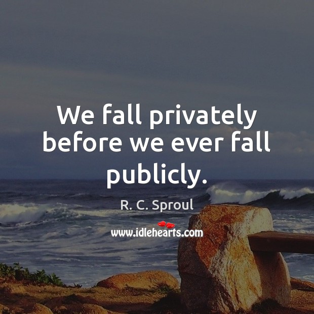 We fall privately before we ever fall publicly. R. C. Sproul Picture Quote