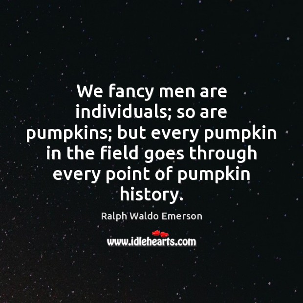 We fancy men are individuals; so are pumpkins; but every pumpkin in Image