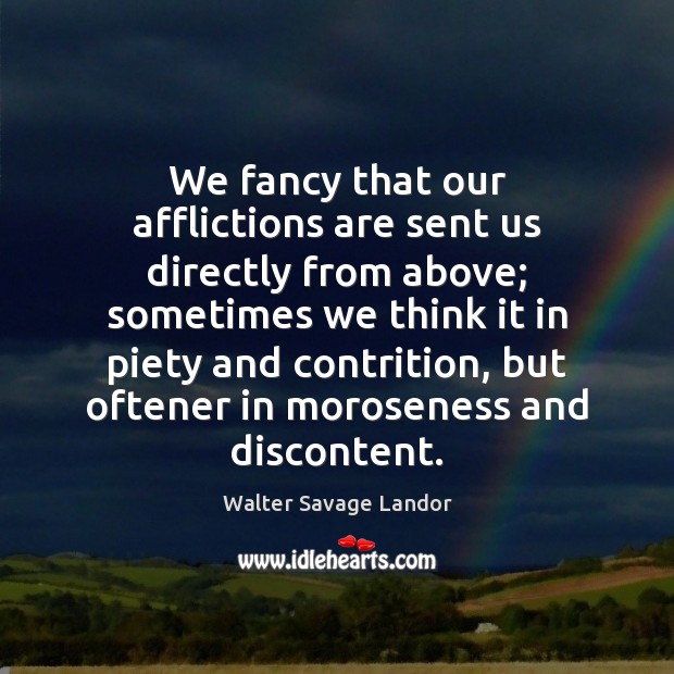 We fancy that our afflictions are sent us directly from above; sometimes Image