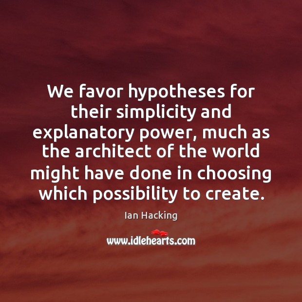 We favor hypotheses for their simplicity and explanatory power, much as the Ian Hacking Picture Quote
