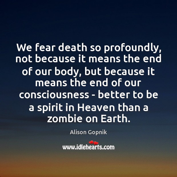 We fear death so profoundly, not because it means the end of Alison Gopnik Picture Quote
