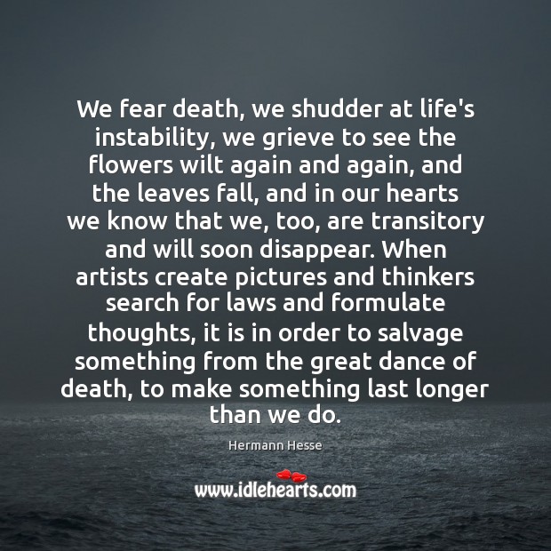 We fear death, we shudder at life’s instability, we grieve to see Hermann Hesse Picture Quote