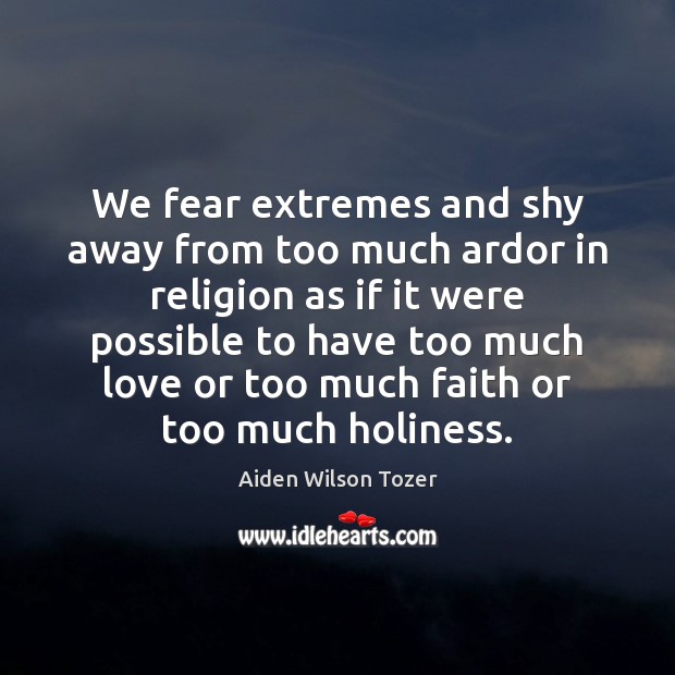 We fear extremes and shy away from too much ardor in religion Aiden Wilson Tozer Picture Quote