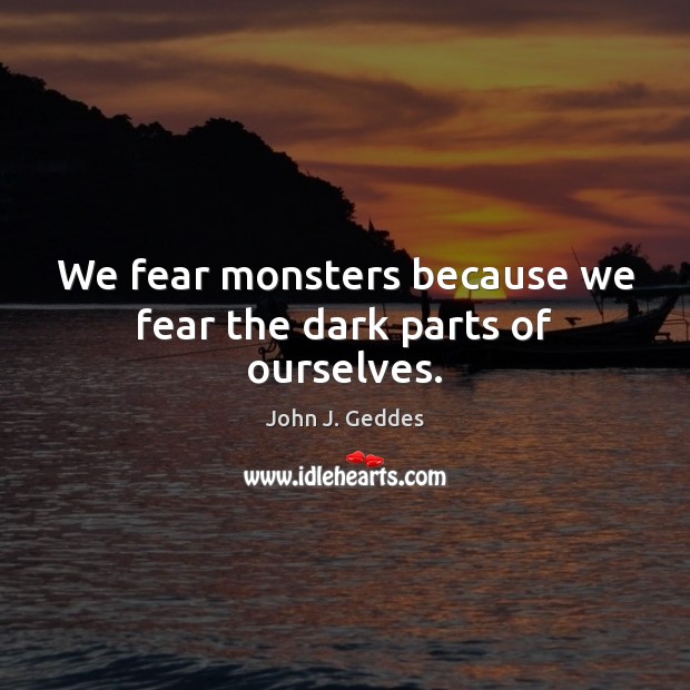 We fear monsters because we fear the dark parts of ourselves. John J. Geddes Picture Quote