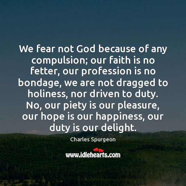 We fear not God because of any compulsion; our faith is no 