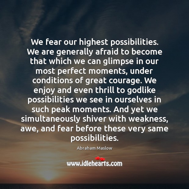 We fear our highest possibilities. We are generally afraid to become that Abraham Maslow Picture Quote