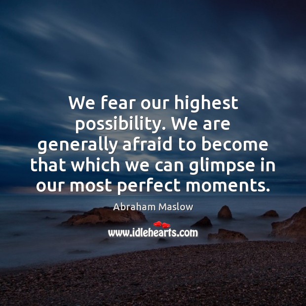 We fear our highest possibility. We are generally afraid to become that Abraham Maslow Picture Quote