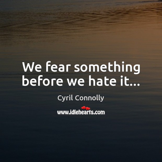 We fear something before we hate it… Cyril Connolly Picture Quote