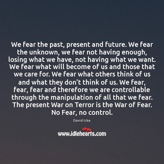 We fear the past, present and future. We fear the unknown, we David Icke Picture Quote